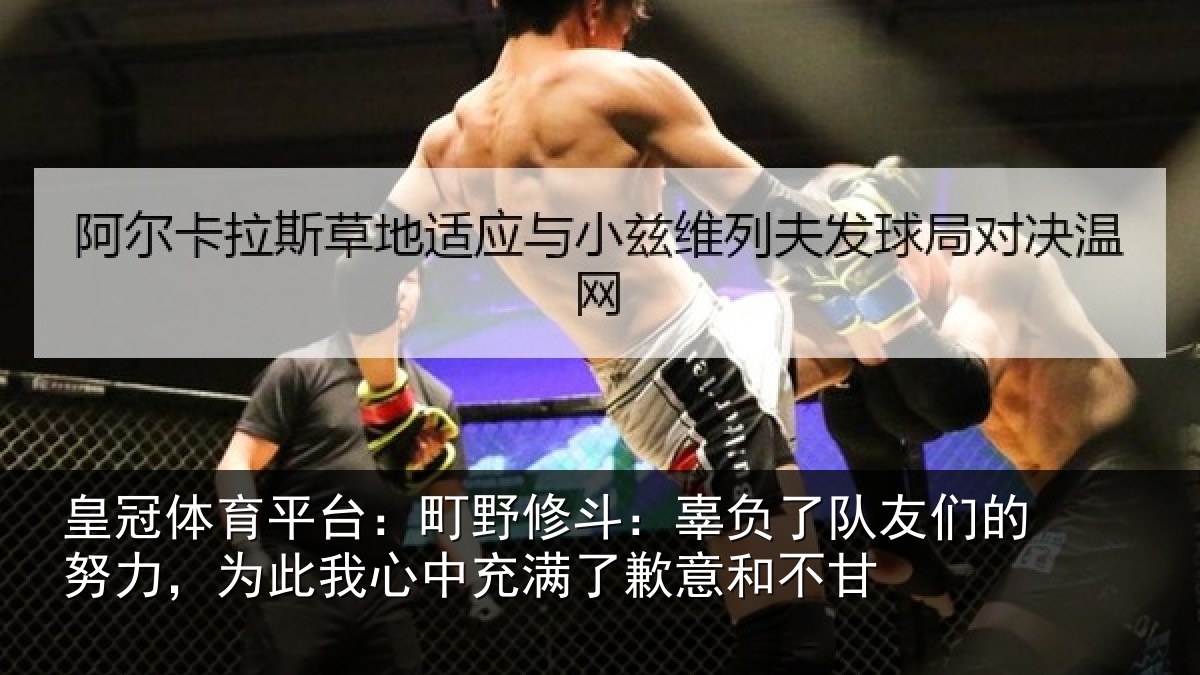 皇冠体育平台:町野修斗:辜负了队友们的努力,为此我心中充满了歉意和不甘