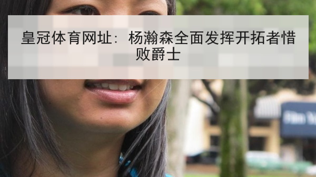皇冠体育网址: 杨瀚森全面发挥开拓者惜败爵士 皇冠体育网址: 杨瀚森全面发挥开拓者惜败爵士