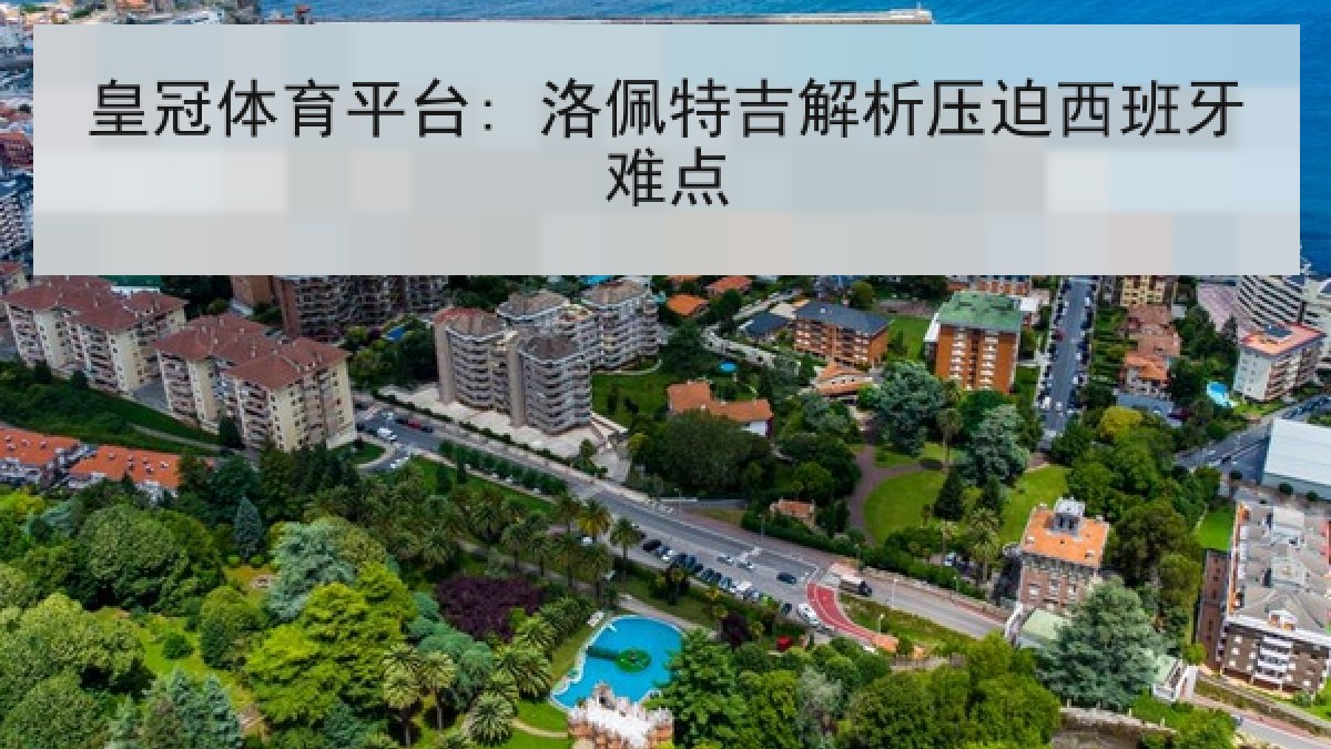 皇冠体育平台: 洛佩特吉解析压迫西班牙难点 皇冠体育平台: 洛佩特吉解析压迫西班牙难点