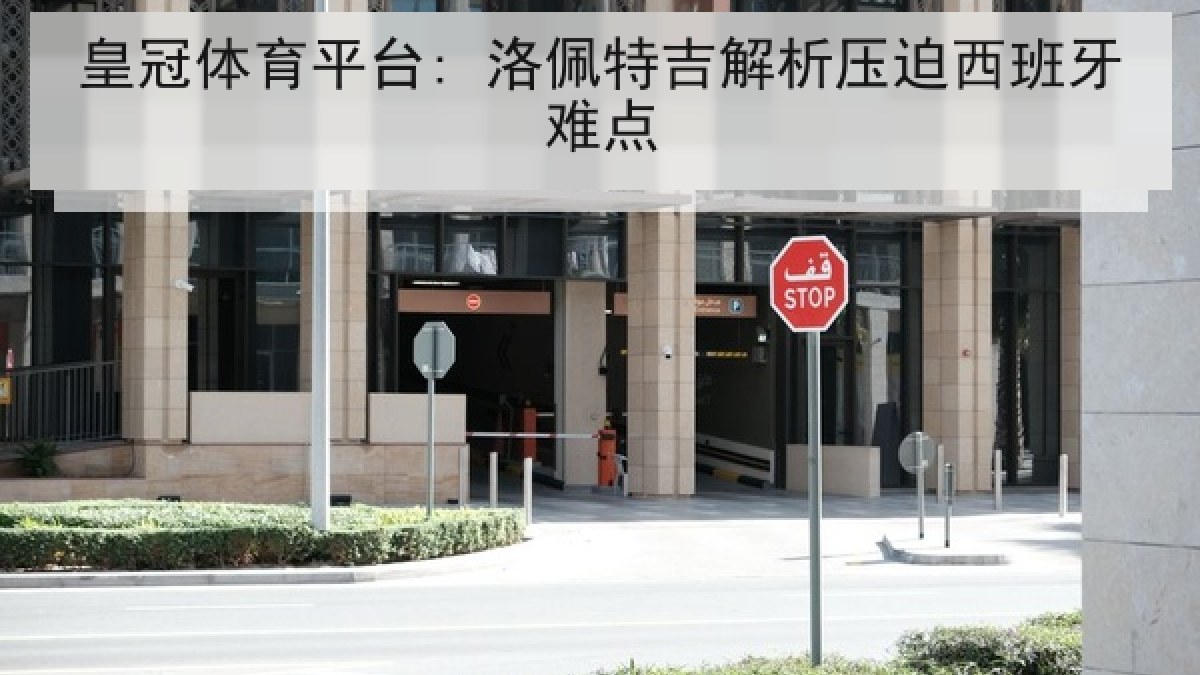 皇冠体育平台: 洛佩特吉解析压迫西班牙难点 皇冠体育平台: 洛佩特吉解析压迫西班牙难点