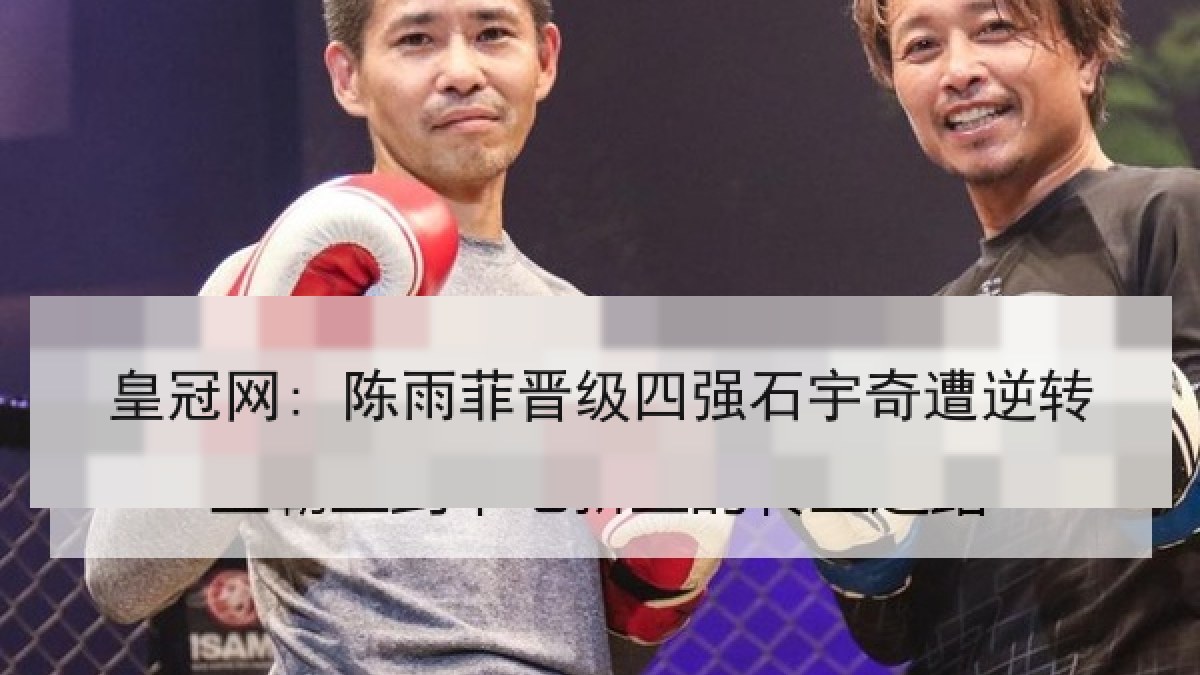 皇冠网: 陈雨菲晋级四强石宇奇遭逆转 皇冠网: 陈雨菲晋级四强石宇奇遭逆转